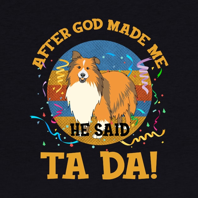 After God Made Me He Said Tada Sheltie Funny by AxelRoldns